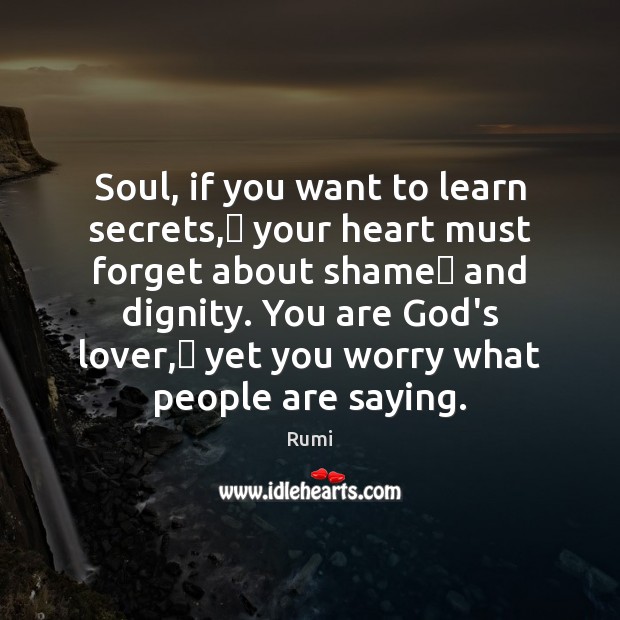 Soul, if you want to learn secrets,  your heart must forget about shame  and dignity. Soul Quotes Image